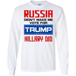 Russia Didn't Make Me Vote For Trump Hillary Did T-Shirts, Hoodie, Tank 18