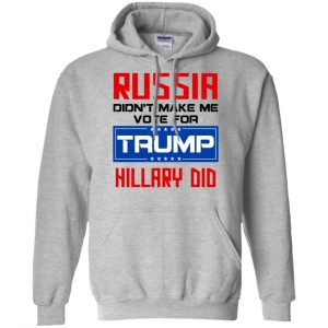 Russia Didn't Make Me Vote For Trump Hillary Did T-Shirts, Hoodie, Tank 20