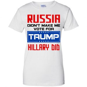 Russia Didn't Make Me Vote For Trump Hillary Did T-Shirts, Hoodie, Tank 24