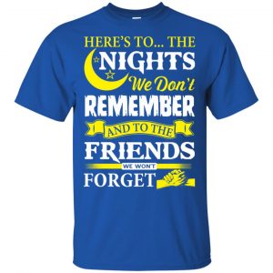 Here's To The Nights We Don't Remember And To The Friends We Won't Forget T-Shirts, Hoodie, Tank 16