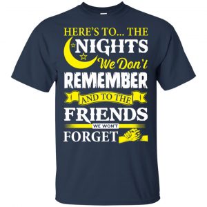 Here's To The Nights We Don't Remember And To The Friends We Won't Forget T-Shirts, Hoodie, Tank 17