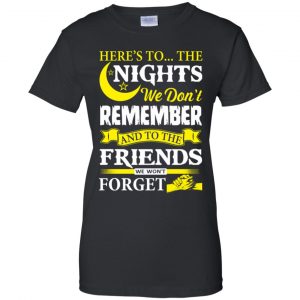 Here's To The Nights We Don't Remember And To The Friends We Won't Forget T-Shirts, Hoodie, Tank 22