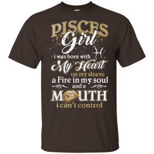 Pisces Girl I Was Born With My Heart On My Sleeve A Fire In My Soul And A Mouth I Can't Control T-Shirts, Hoodie, Tank 15