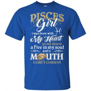Pisces Girl I Was Born With My Heart On My Sleeve A Fire In My Soul And A Mouth I Can't Control T-Shirts, Hoodie, Tank 16