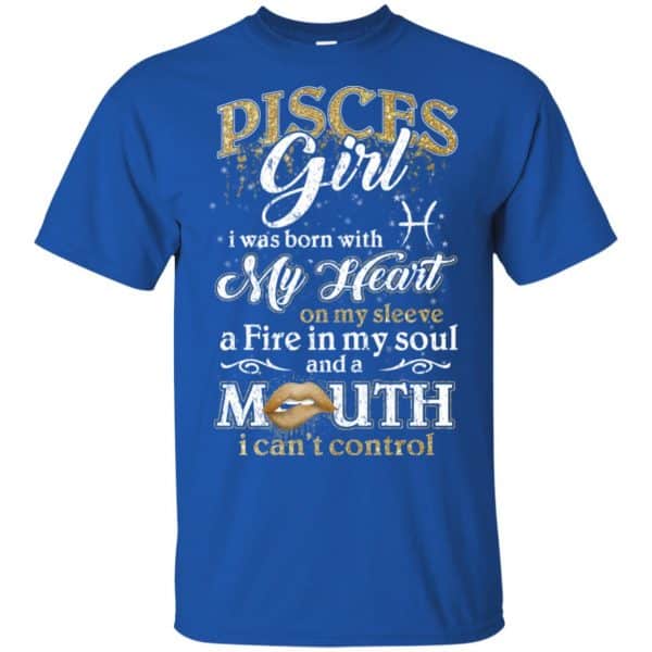 Pisces Girl I Was Born With My Heart On My Sleeve A Fire In My Soul And A Mouth I Can't Control T-Shirts, Hoodie, Tank 5