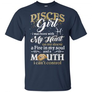 Pisces Girl I Was Born With My Heart On My Sleeve A Fire In My Soul And A Mouth I Can't Control T-Shirts, Hoodie, Tank 17