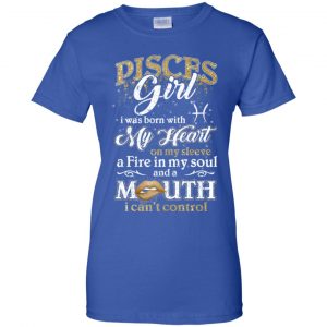 Pisces Girl I Was Born With My Heart On My Sleeve A Fire In My Soul And A Mouth I Can't Control T-Shirts, Hoodie, Tank 25