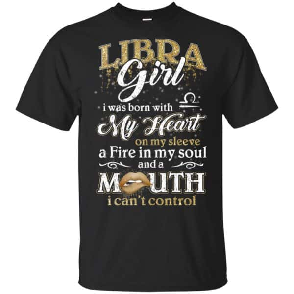 Libra Girl I Was Born With My Heart On My Sleeve A Fire In My Soul And A Mouth I Can't Control T-Shirts, Hoodie, Tank 3