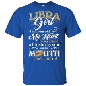 Libra Girl I Was Born With My Heart On My Sleeve A Fire In My Soul And A Mouth I Can't Control T-Shirts, Hoodie, Tank 16