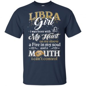 Libra Girl I Was Born With My Heart On My Sleeve A Fire In My Soul And A Mouth I Can't Control T-Shirts, Hoodie, Tank 17