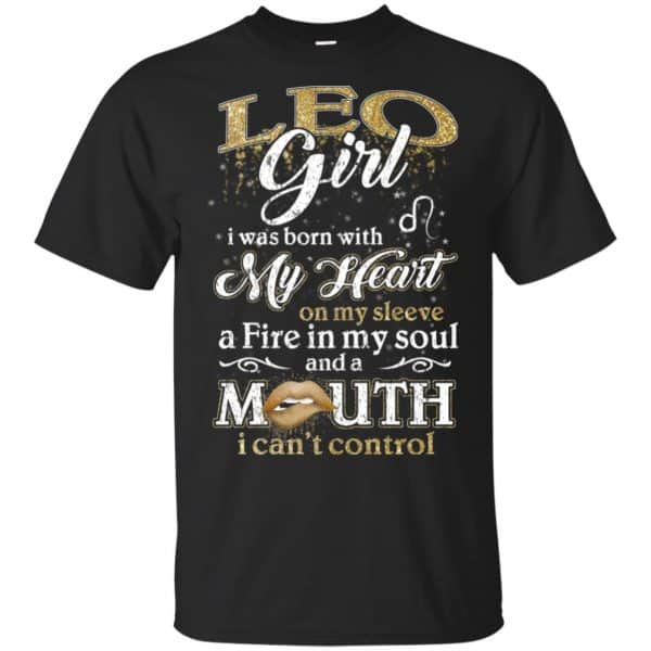 Leo Girl I Was Born With My Heart On My Sleeve A Fire In My Soul And A Mouth I Can't Control T-Shirts, Hoodie, Tank 3