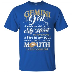 Gemini Girl I Was Born With My Heart On My Sleeve A Fire In My Soul And A Mouth I Can't Control T-Shirts, Hoodie, Tank 16