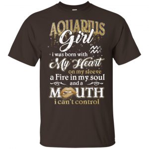 Aquarius Girl I Was Born With My Heart On My Sleeve A Fire In My Soul And A Mouth I Can't Control T-Shirts, Hoodie, Tank 7