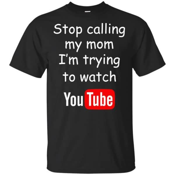 Stop Calling My Mom I'm Trying To Watch Youtube T-Shirts, Hoodie, Tank 3
