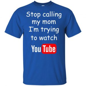 Stop Calling My Mom I'm Trying To Watch Youtube T-Shirts, Hoodie, Tank 16