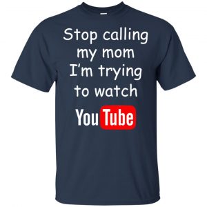 Stop Calling My Mom I'm Trying To Watch Youtube T-Shirts, Hoodie, Tank 17