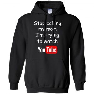 Stop Calling My Mom I'm Trying To Watch Youtube T-Shirts, Hoodie, Tank 18