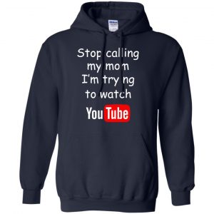 Stop Calling My Mom I'm Trying To Watch Youtube T-Shirts, Hoodie, Tank 19
