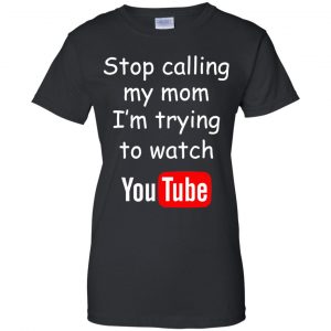 Stop Calling My Mom I'm Trying To Watch Youtube T-Shirts, Hoodie, Tank 22
