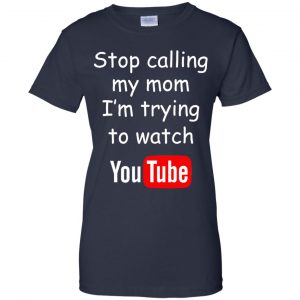 Stop Calling My Mom I'm Trying To Watch Youtube T-Shirts, Hoodie, Tank 24