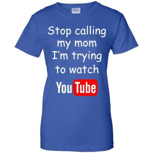 Stop Calling My Mom I'm Trying To Watch Youtube T-Shirts, Hoodie, Tank 25