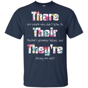 There Are People Who Didn't Listen To Their Teacher's Grammar Lessons And They're Driving Me Nuts Teacher T-Shirts, Hoodie, Tank 17