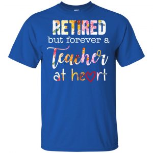 Retired But Forever A Teacher At Heart T-Shirts, Hoodie, Tank 16
