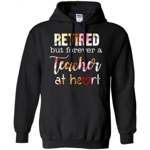 Retired But Forever A Teacher At Heart T-Shirts, Hoodie, Tank 18