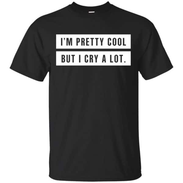 I'm Pretty Cool But I Cry A Lot T-Shirts, Hoodie, Tank 3