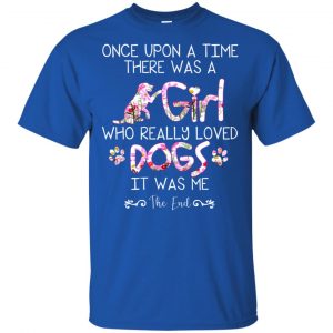 Once Upon A Time There Was A Girl Who Really Loved Dogs It Was Me T-Shirts, Hoodie, Tank 16