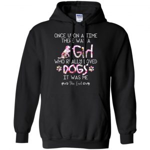 Once Upon A Time There Was A Girl Who Really Loved Dogs It Was Me T-Shirts, Hoodie, Tank 18