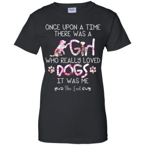 Once Upon A Time There Was A Girl Who Really Loved Dogs It Was Me T-Shirts, Hoodie, Tank 22