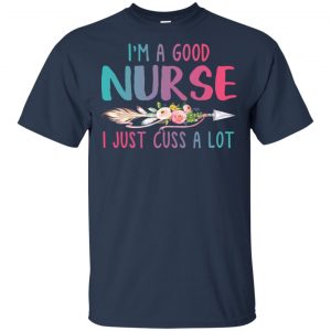 I'm A Good Nurse I Just Cuss A Lot T-Shirts, Hoodie, Tank 17 I'm A Good Nurse I Just Cuss A Lot T-Shirts, Hoodie, Tank 17