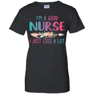 I'm A Good Nurse I Just Cuss A Lot T-Shirts, Hoodie, Tank 22 I'm A Good Nurse I Just Cuss A Lot T-Shirts, Hoodie, Tank 22