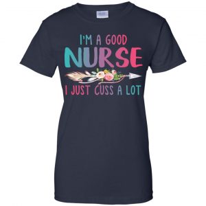 I'm A Good Nurse I Just Cuss A Lot T-Shirts, Hoodie, Tank 24 I'm A Good Nurse I Just Cuss A Lot T-Shirts, Hoodie, Tank 24