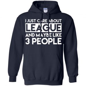 I Just Care About League And Maybe Like 3 People T-Shirts, Hoodie, Tank 19