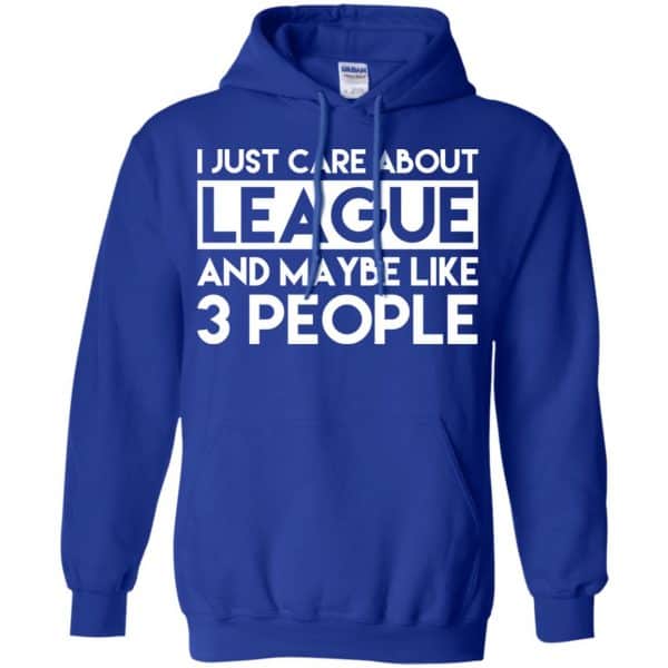 I Just Care About League And Maybe Like 3 People T-Shirts, Hoodie, Tank ...