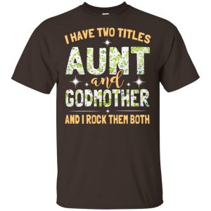 I Have Two Titles Aunt And Godmother And I Rock Them Both T-Shirts, Hoodie, Tank 15