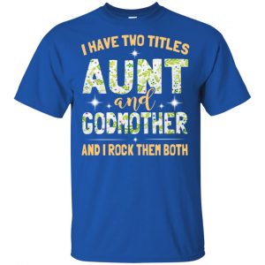I Have Two Titles Aunt And Godmother And I Rock Them Both T-Shirts, Hoodie, Tank 16