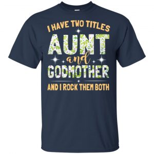 I Have Two Titles Aunt And Godmother And I Rock Them Both T-Shirts, Hoodie, Tank 17