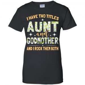 I Have Two Titles Aunt And Godmother And I Rock Them Both T-Shirts, Hoodie, Tank 22