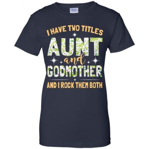 I Have Two Titles Aunt And Godmother And I Rock Them Both T-Shirts, Hoodie, Tank 24