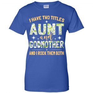 I Have Two Titles Aunt And Godmother And I Rock Them Both T-Shirts, Hoodie, Tank 25