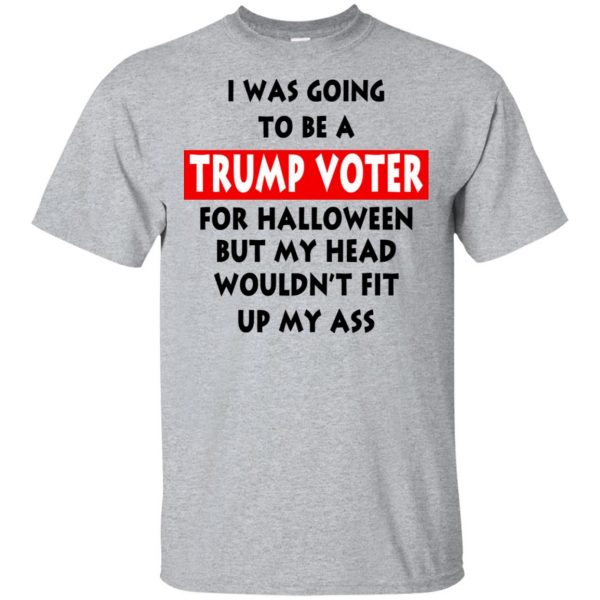 I Was Going To Be A Trump Voter For Halloween But My Head Wouldn't Fit Up My Ass Donald Trump T-Shirts, Hoodie, Tank 3