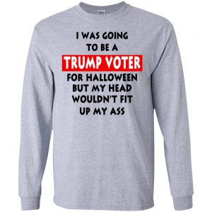 I Was Going To Be A Trump Voter For Halloween But My Head Wouldn't Fit Up My Ass Donald Trump T-Shirts, Hoodie, Tank 17