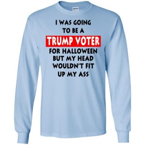 I Was Going To Be A Trump Voter For Halloween But My Head Wouldn't Fit Up My Ass Donald Trump T-Shirts, Hoodie, Tank 19