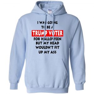 I Was Going To Be A Trump Voter For Halloween But My Head Wouldn't Fit Up My Ass Donald Trump T-Shirts, Hoodie, Tank 22