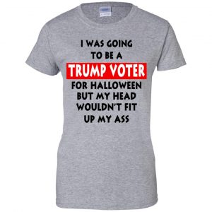 I Was Going To Be A Trump Voter For Halloween But My Head Wouldn't Fit Up My Ass Donald Trump T-Shirts, Hoodie, Tank 23