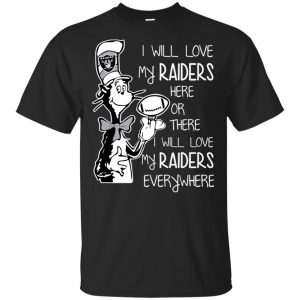 Oakland Raiders: I Will Love My Raiders Here Or There I Will Love My Raiders Everywhere T-Shirts, Hoodie, Tank Apparel