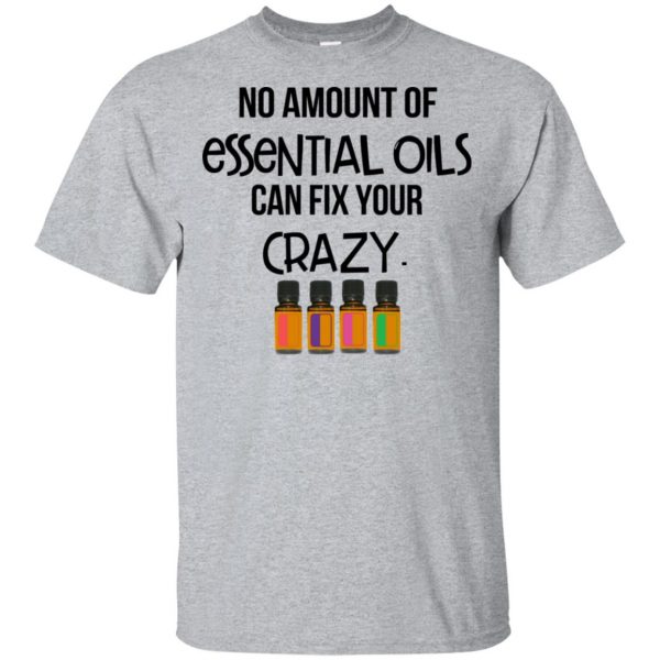 No Amount Of Essential Oils Can Fix Your Crazy T-Shirts, Hoodie, Tank 3